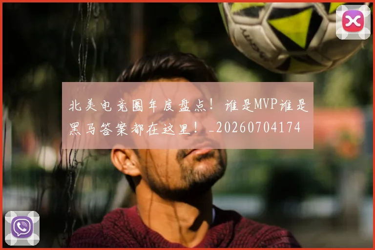 北美电竞圈年度盘点！谁是MVP谁是黑马答案都在这里！_20260704174219