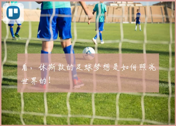 看，休斯敦的足球梦想是如何照亮世界的！