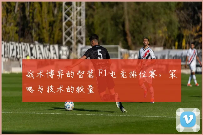 战术博弈的智慧 F1电竞排位赛，策略与技术的较量