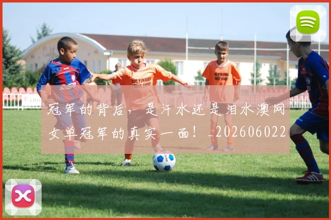 冠军的背后，是汗水还是泪水澳网女单冠军的真实一面！_20260602212412