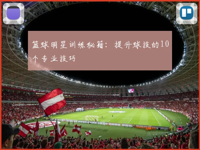 篮球明星训练秘籍：提升球技的10个专业技巧