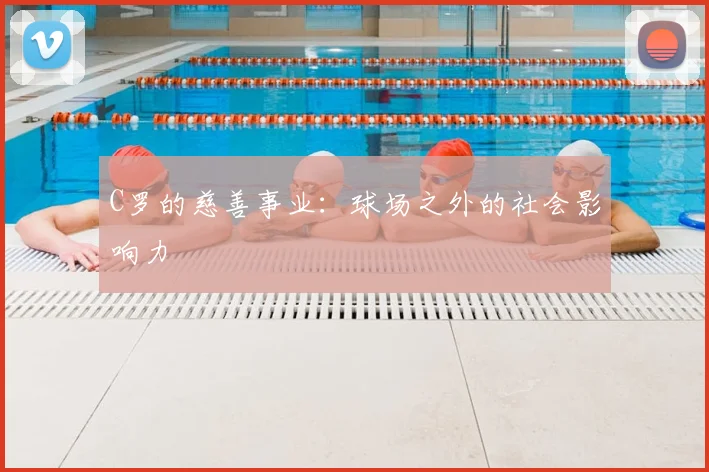 C罗的慈善事业：球场之外的社会影响力