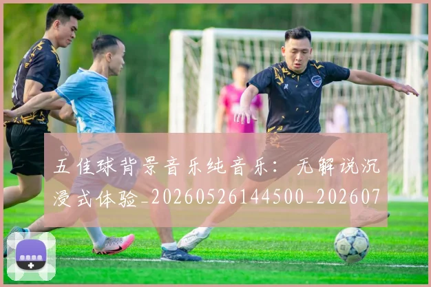 五佳球背景音乐纯音乐：无解说沉浸式体验_20260526144500_20260703213053