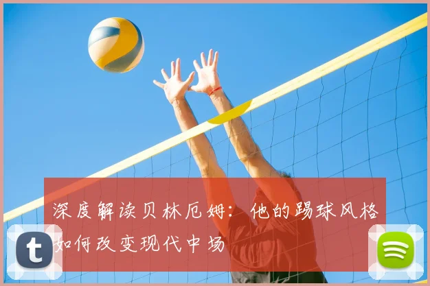 深度解读贝林厄姆：他的踢球风格如何改变现代中场