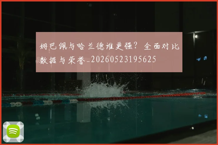 姆巴佩与哈兰德谁更强？全面对比数据与荣誉_20260523195625