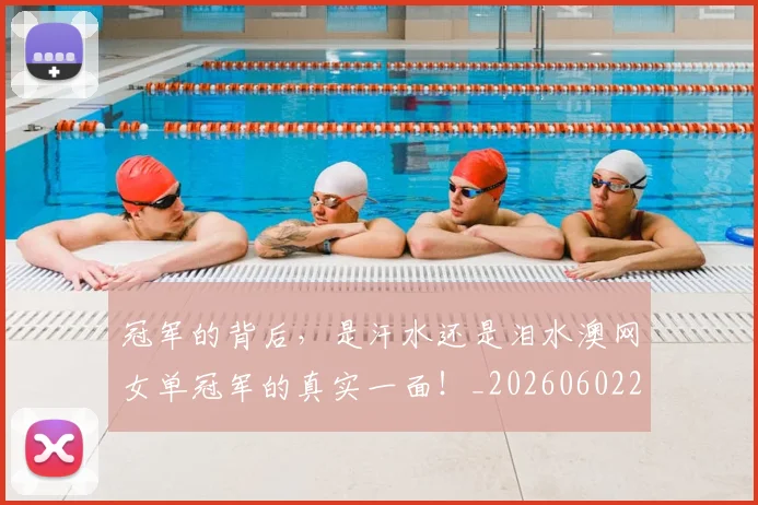 冠军的背后，是汗水还是泪水澳网女单冠军的真实一面！_20260602212412