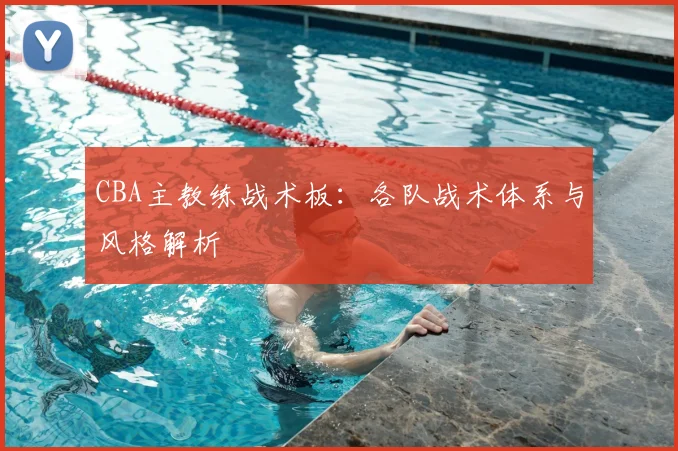 CBA主教练战术板：各队战术体系与风格解析