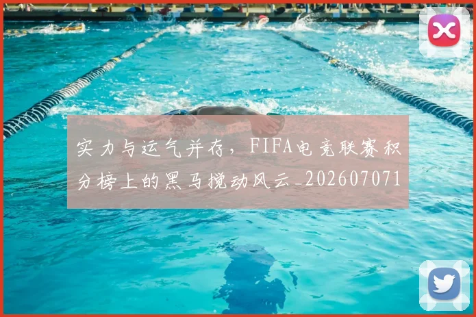 实力与运气并存，FIFA电竞联赛积分榜上的黑马搅动风云_20260707144446