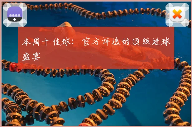 本周十佳球：官方评选的顶级进球盛宴