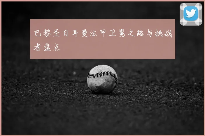 巴黎圣日耳曼法甲卫冕之路与挑战者盘点