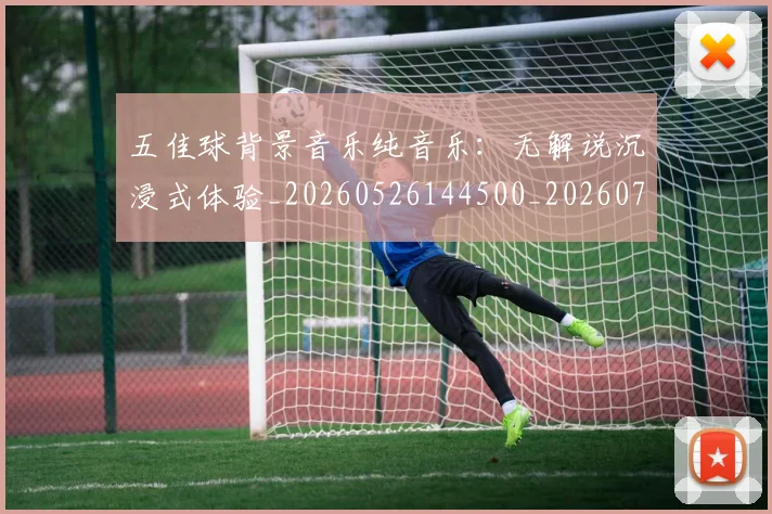 五佳球背景音乐纯音乐：无解说沉浸式体验_20260526144500_20260703213053