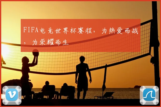 FIFA电竞世界杯赛程，为热爱而战，为荣耀而生