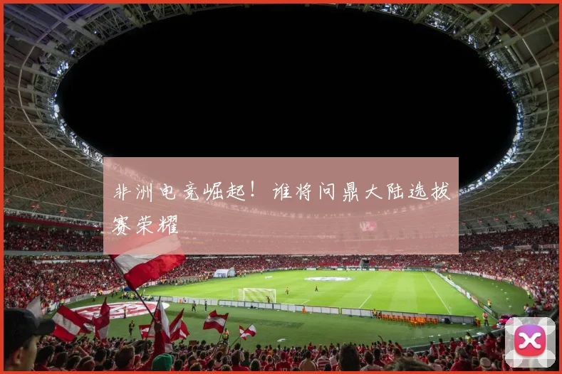 非洲电竞崛起！谁将问鼎大陆选拔赛荣耀