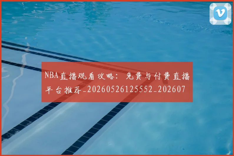 NBA直播观看攻略：免费与付费直播平台推荐_20260526125552_20260703202508