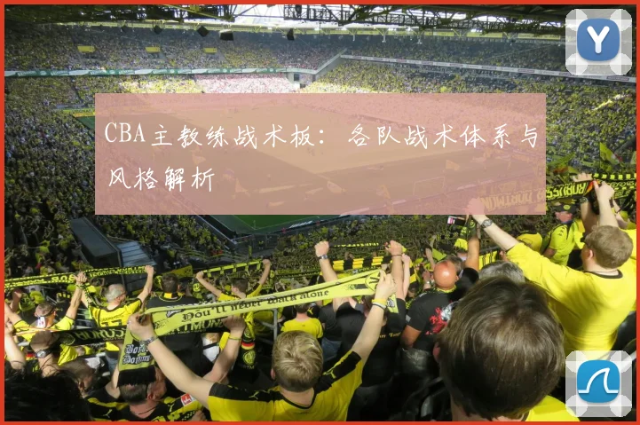 CBA主教练战术板：各队战术体系与风格解析