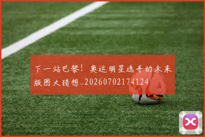 下一站巴黎！奥运明星选手的未来版图大猜想_20260702174124