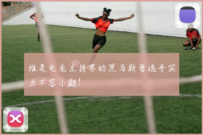 谁是电竞主持界的黑马新晋选手实力不容小觑！
