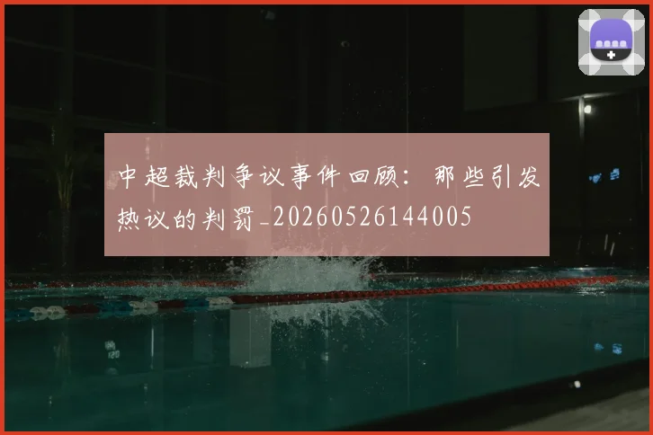 中超裁判争议事件回顾：那些引发热议的判罚_20260526144005