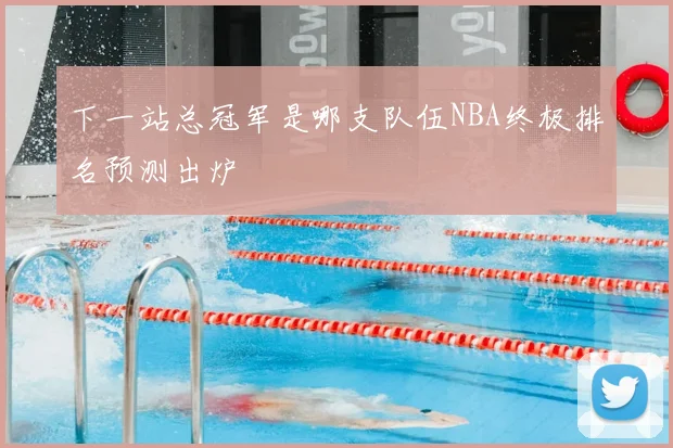 下一站总冠军是哪支队伍NBA终极排名预测出炉