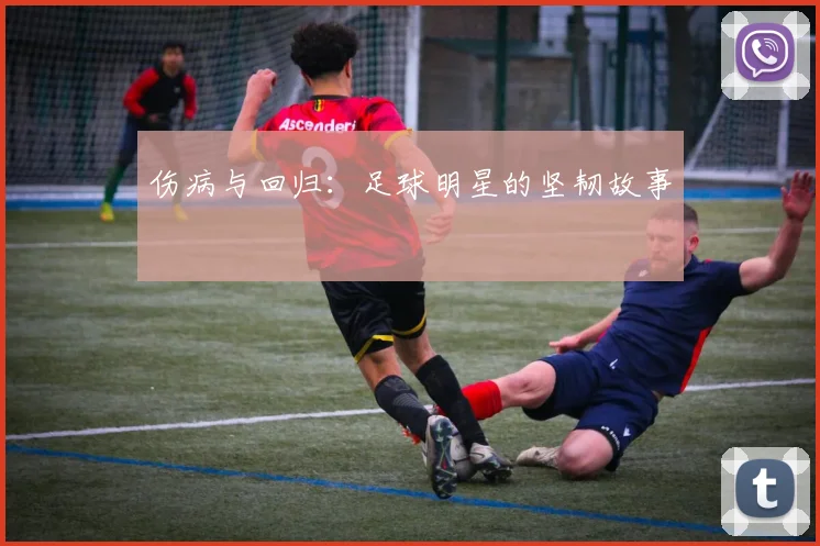 伤病与回归：足球明星的坚韧故事
