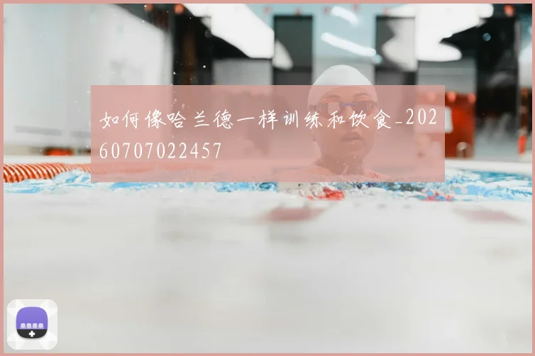 如何像哈兰德一样训练和饮食_20260707022457
