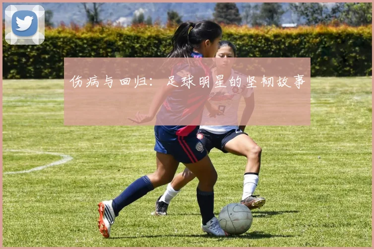 伤病与回归：足球明星的坚韧故事
